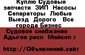 Куплю Судовые запчасти. ЗИП. Насосы. Сепараторы. Любые. Выезд. Дорого - Все города Бизнес » Судовое снабжение   . Адыгея респ.,Майкоп г.